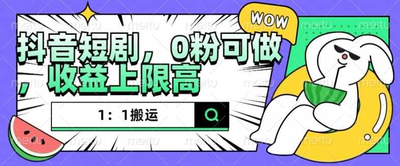 抖音短剧1：1搬运，无违规，0粉可做，收益上限高 - 猎人社区-猎人社区