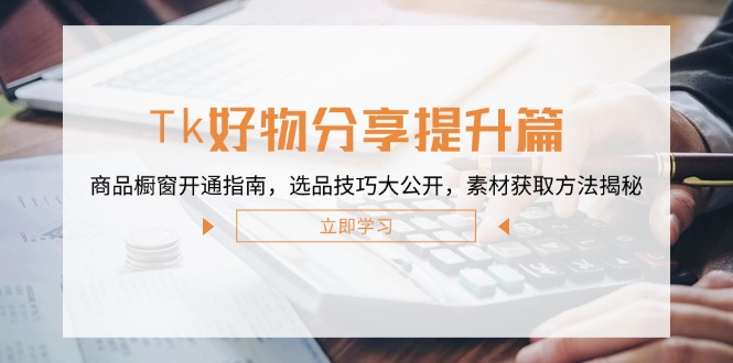 Tk好物分享提升篇：商品橱窗开通指南，选品技巧大公开，素材获取方法揭秘 - 猎人社区-猎人社区
