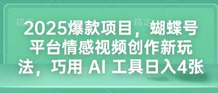 2025爆款项目，蝴蝶号平台情感视频创作新玩法，巧用 AI 工具日入4张-猎人社区