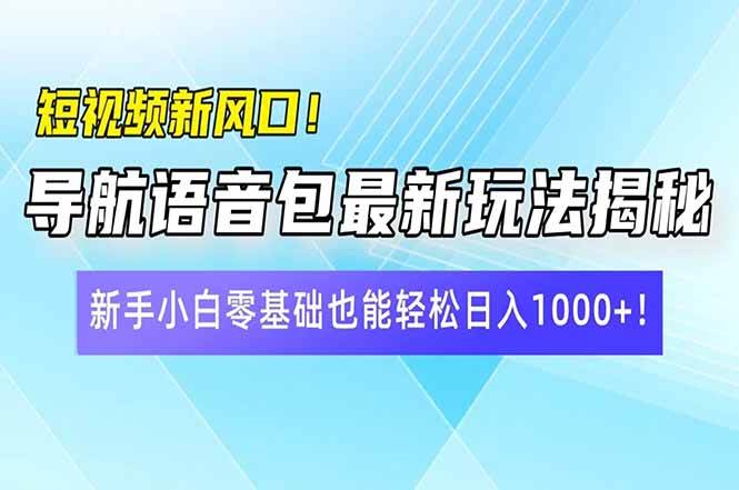 短视频新风口！导航语音包最新玩法揭秘，新手小白零基础也能轻松日入10…-猎人社区