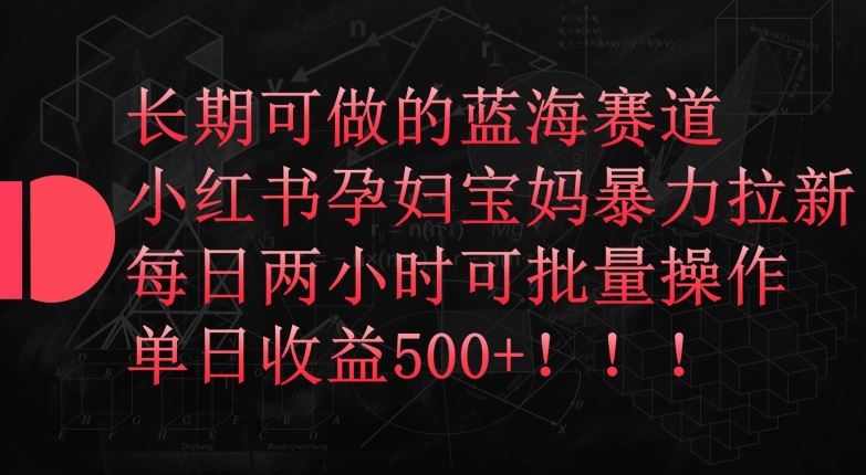 长期可做的蓝海赛道，小红书孕妇宝妈暴力拉新玩法，每日两小时可批量操作，单日收益500+【揭秘】 - 猎人社区-猎人社区