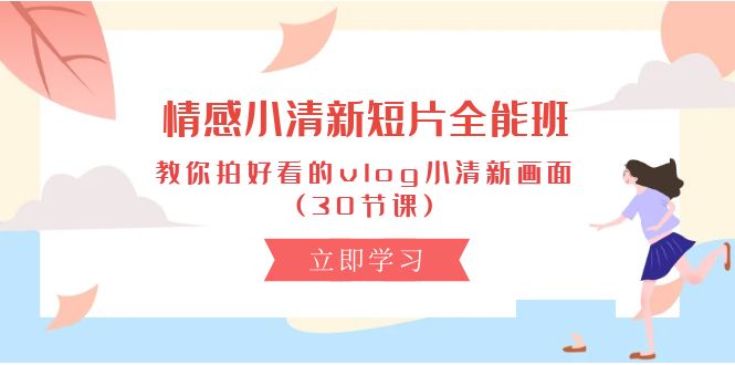 情感 小清新短片-全能班，教你拍好看的vlog小清新画面 (30节课 - 猎人社区-猎人社区