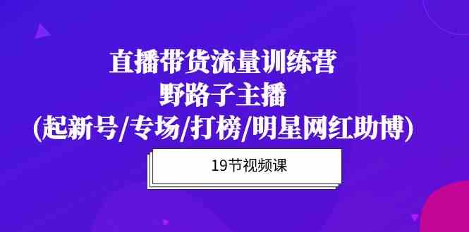 直播带货流量特训营，野路子主播(起新号/专场/打榜/明星网红助博) - 猎人社区-猎人社区