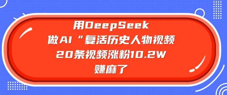 用DeepSeek做AI“复活历史人物”视频，20条视频涨粉10.2W，挣麻了 - 猎人社区-猎人社区