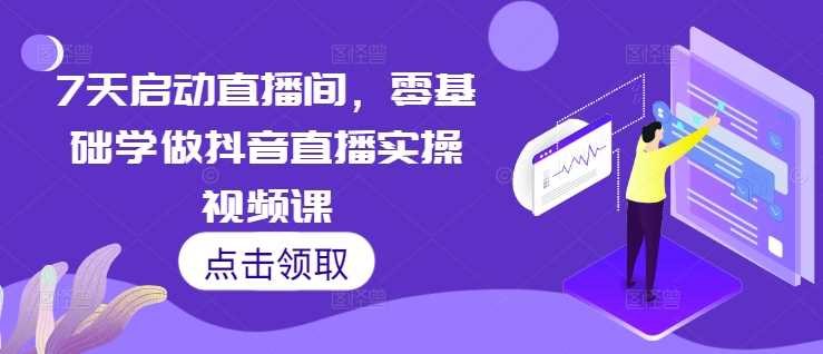 7天启动直播间，零基础学做抖音直播实操视频课 - 猎人社区-猎人社区