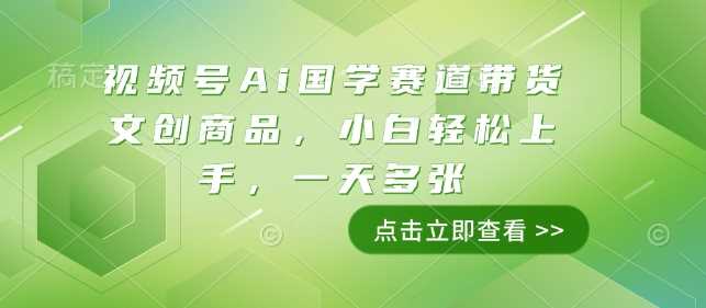 视频号Ai国学赛道带货文创商品，小白轻松上手，一天多张 - 猎人社区-猎人社区