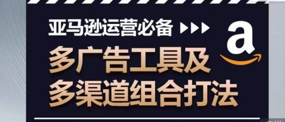 亚马逊运营必备，多广告工具及多渠道组合打法 - 猎人社区-猎人社区