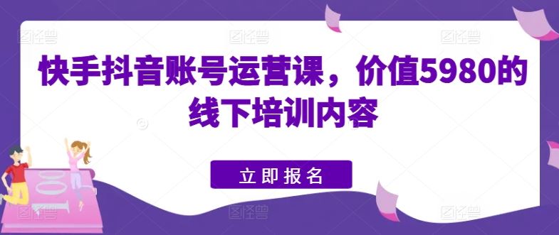 快手抖音账号运营课，价值5980的线下培训内容 - 猎人社区-猎人社区
