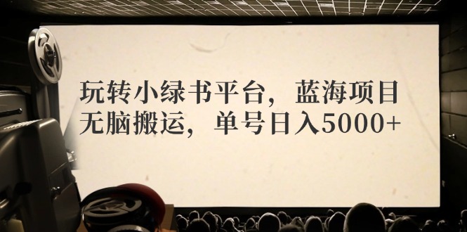 玩转小绿书平台，蓝海项目，无脑搬运，单号日入5000+-猎人社区