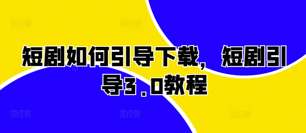 短剧如何引导下载，短剧引导3.0教程 - 猎人社区-猎人社区