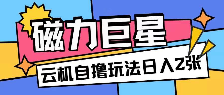 磁力巨星，无脑撸收益玩法无需手机云机操作可矩阵放大单日收入200+【揭秘】 - 猎人社区-猎人社区