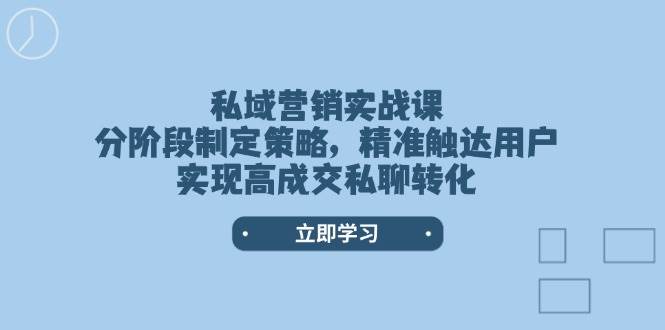 私域营销实战课，分阶段制定策略，精准触达用户，实现高成交私聊转化 - 猎人社区-猎人社区