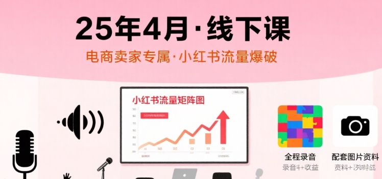小红书25年4月线下课程，电商卖家小红书流量课，录音+图片 - 猎人社区-猎人社区