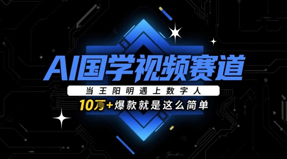 AI国学视频赛道：当王阳明遇上数字人，10w+爆款就是这么简单-猎人社区