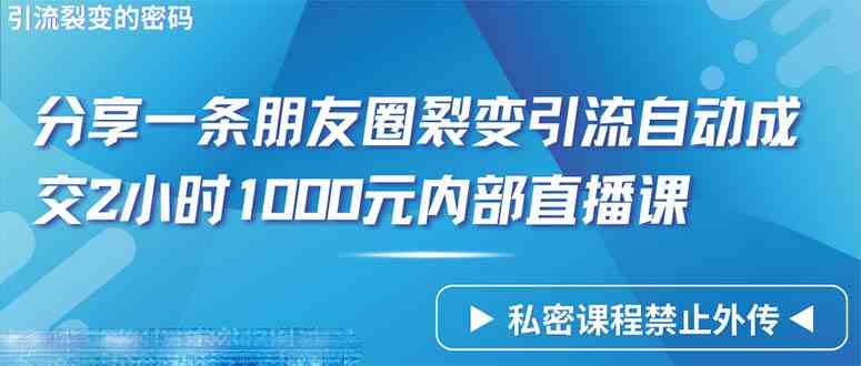 仅靠分享一条朋友圈裂变引流自动成交2小时1000内部直播课程 - 猎人社区-猎人社区