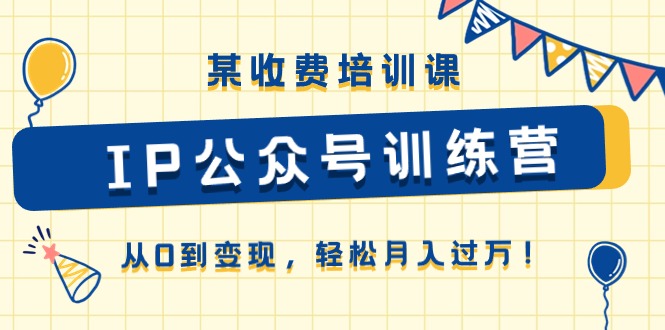 某收费培训课《IP公众号训练营》从0到变现，轻松月入过万！-猎人社区