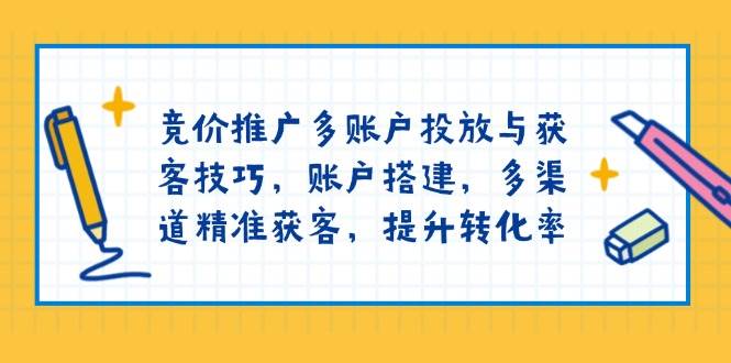 竞价推广多账户投放与获客技巧，账户搭建，多渠道精准获客，提升转化率 - 猎人社区-猎人社区