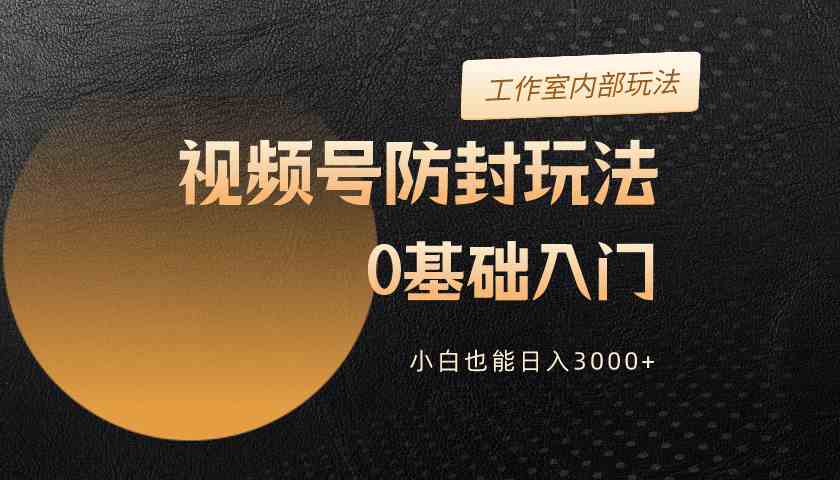 2024视频号升级防封玩法，零基础入门，小白也能日入3000+ - 猎人社区-猎人社区