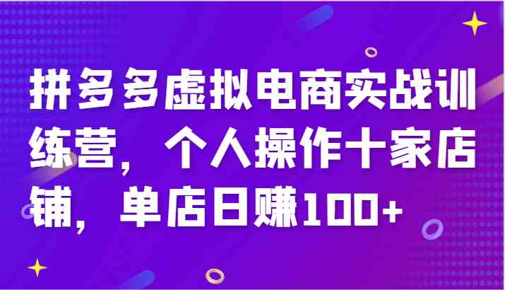 拼多多虚拟电商实战训练营，个人操作十家店铺，单店日赚100+-猎人社区
