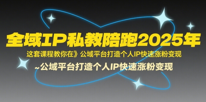 全域IP私教陪跑2025年，这套课程教你在公域平台打造个人IP快速涨粉变现 - 猎人社区-猎人社区