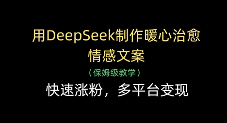 用DeepSeek制作暖心治愈情感文案，快速涨粉，多平台变现 - 猎人社区-猎人社区