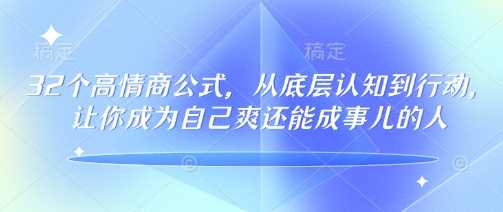 32个高情商公式，从底层认知到行动，让你成为自己爽还能成事儿的人，133节完整版 - 猎人社区-猎人社区