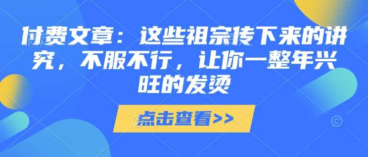 付费文章：这些祖宗传下来的讲究，不服不行，让你一整年兴旺的发烫!(全文收藏) - 猎人社区-猎人社区