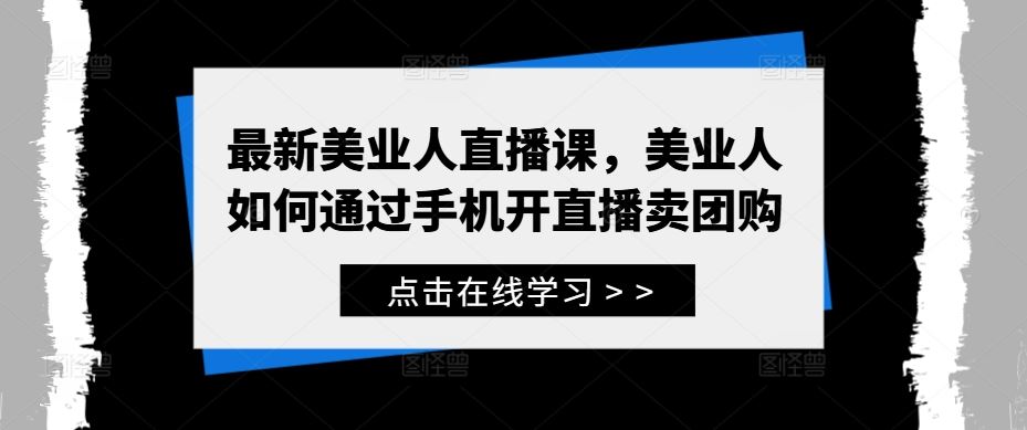 最新美业人直播课，美业人如何通过手机开直播卖团购 - 猎人社区-猎人社区