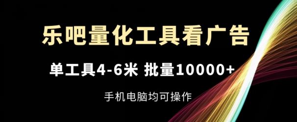 乐吧量化工具看广告，单工具4-6米，批量1w+，手机电脑均可操作【揭秘】-猎人社区