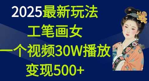 2025最新玩法，工笔画美女，一个视频30万播放变现500+ - 猎人社区-猎人社区