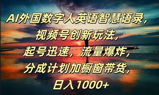 AI外国数字人英语智慧语录，视频号创新玩法，起号迅速，流量爆炸，日入1k+【揭秘】-猎人社区