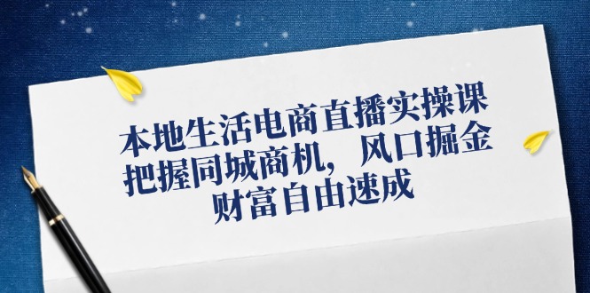 本地生活电商直播实操课，把握同城商机，风口掘金，财富自由速成-猎人社区