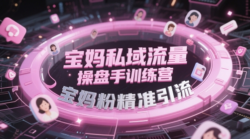 宝妈私域流量操盘手训练营，宝妈粉精准引流-猎人社区