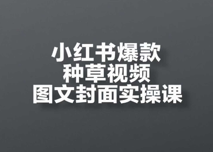 小红书爆款种草视频图文封面实操课，开店、选品、引流、变现全流程 - 猎人社区-猎人社区