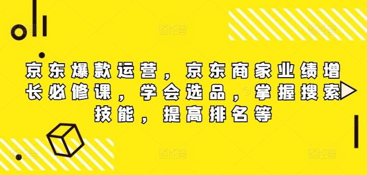 京东爆款运营，京东商家业绩增长必修课（无水印版），学会选品，掌握搜索技能，提高排名等 - 猎人社区-猎人社区