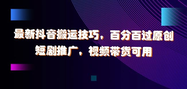 最新抖音搬运技巧，百分百过原创，短剧推广，视频带货可用【揭秘】 - 猎人社区-猎人社区