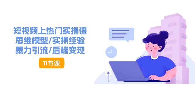 短视频上热门实操课，思维模型/实操经验/暴力引流/后端变现（11节） - 猎人社区-猎人社区
