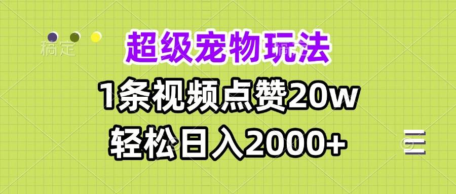 超级宠物视频玩法，1条视频点赞20w，轻松日入2000+-猎人社区