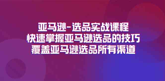亚马逊选品实战课程，快速掌握亚马逊选品的技巧，覆盖亚马逊选品所有渠道 - 猎人社区-猎人社区