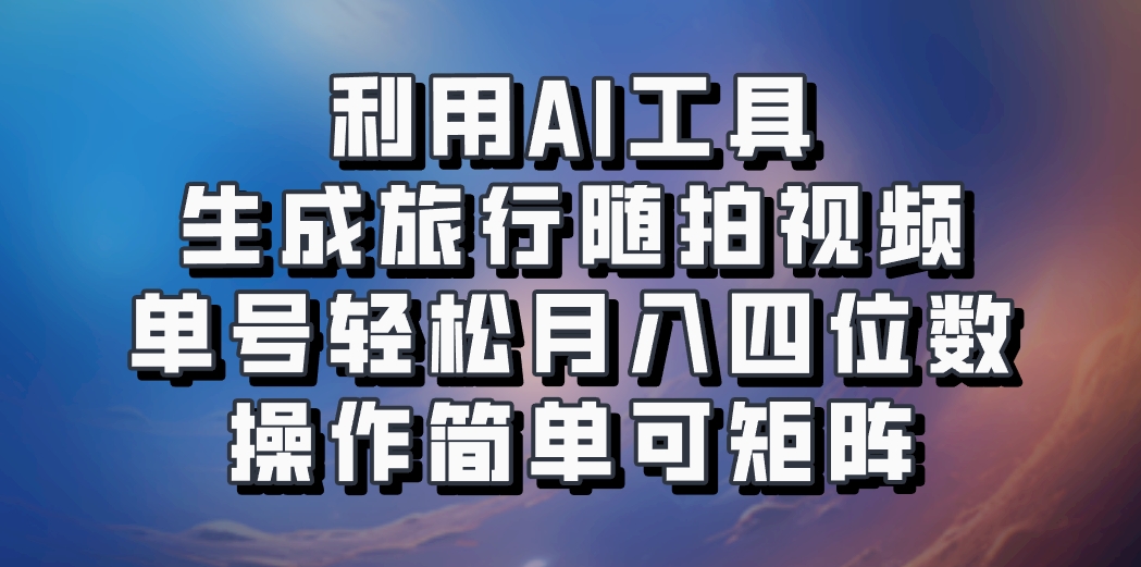 利用AI工具生成旅行随拍视频，单号轻松月入四位数，操作简单可矩阵 - 猎人社区-猎人社区