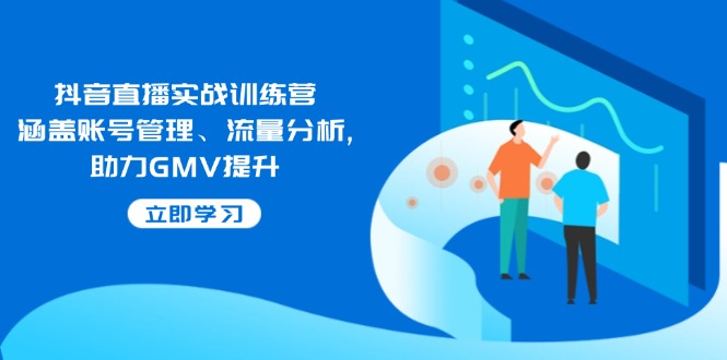 抖音直播实战训练营：涵盖账号管理、流量分析, 助力GMV提升 - 猎人社区-猎人社区