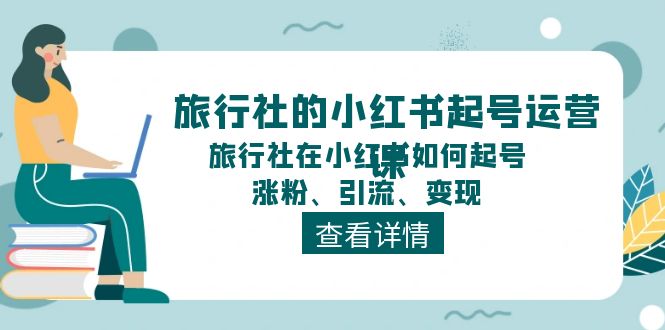 旅行社的小红书起号运营课，旅行社在小红书如何起号、涨粉、引流、变现 - 猎人社区-猎人社区