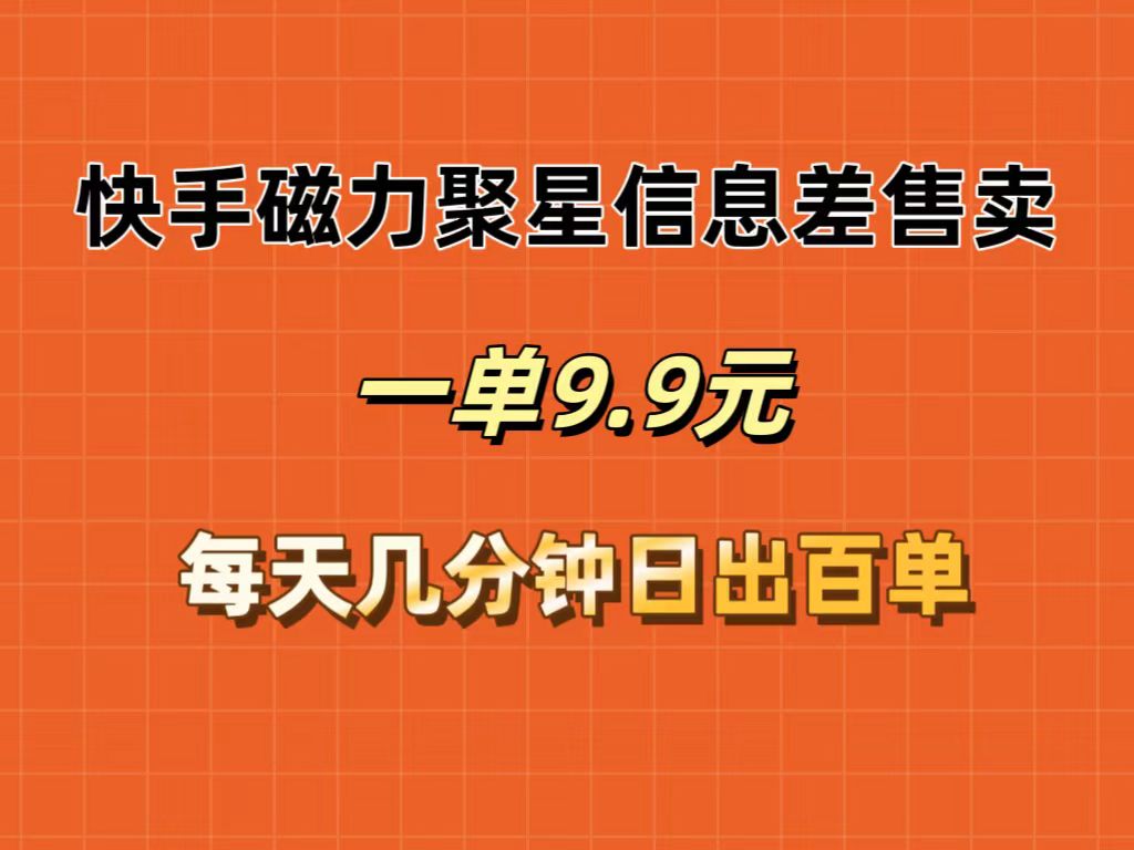 快手磁力聚星信息差售卖，一单9.9.每天几分钟，日出百单 - 猎人社区-猎人社区