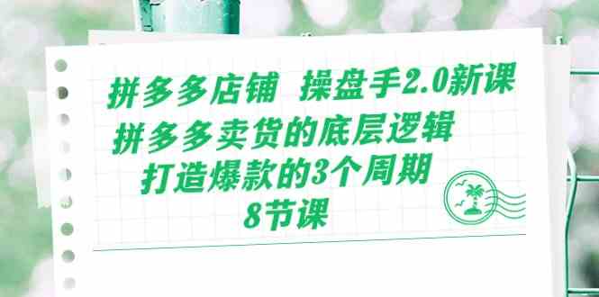 拼多多店铺操盘手2.0新课，拼多多卖货的底层逻辑，打造爆款的3个周期（8节） - 猎人社区-猎人社区