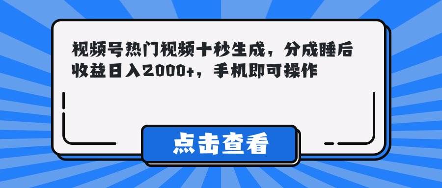 视频号热门视频十秒生成，分成睡后收益日入2000+，手机即可操作 - 猎人社区-猎人社区