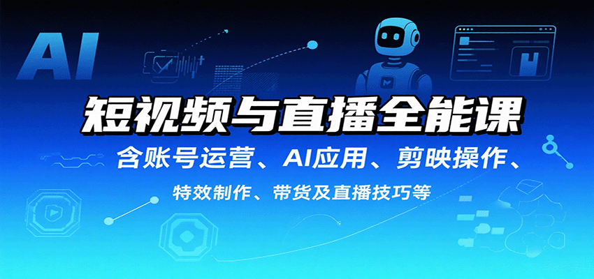 短视频与直播全能课，含账号运营、AI应用、剪映操作、特效制作、带货及直播技巧等 - 猎人社区-猎人社区