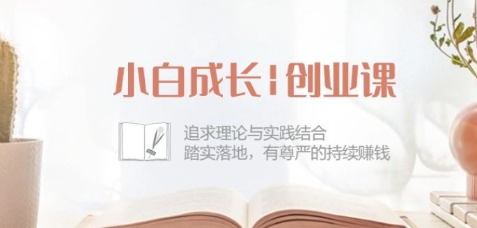 小白成长创业课：追求理论与实践结合，踏实落地，有尊严的持续赚钱-42节 - 猎人社区-猎人社区