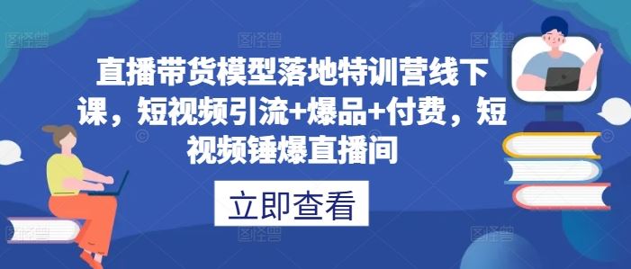 直播带货模型落地特训营线下课，短视频引流+爆品+付费，短视频锤爆直播间 - 猎人社区-猎人社区