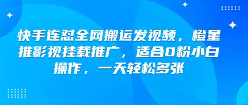 快手连怼全网搬运发视频，橙星推影视挂载推广，适合0粉小白操作，一天轻松多张 - 猎人社区-猎人社区