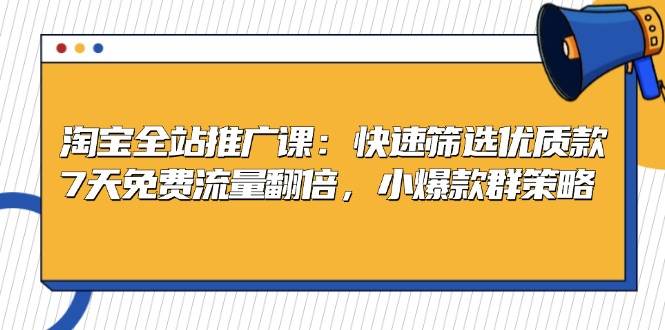 淘宝全站推广课：快速筛选优质款，7天免费流量翻倍，小爆款群策略 - 猎人社区-猎人社区